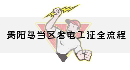 贵阳乌当区考电工证全流程
