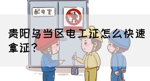 贵阳乌当区电工证怎么快速拿证？