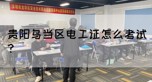 贵阳乌当区电工证怎么考试？