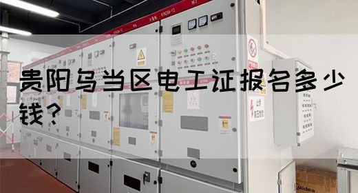 贵阳乌当区电工证报名多少钱？