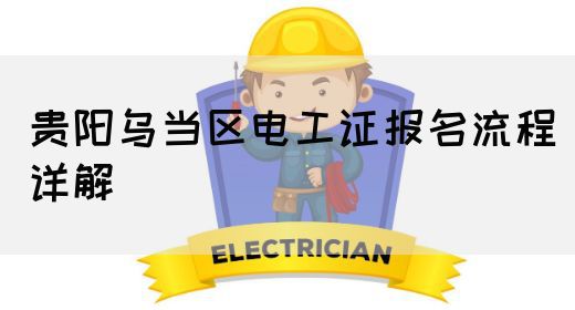 贵阳乌当区电工证报名流程详解