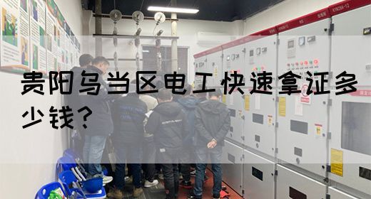 贵阳乌当区电工快速拿证多少钱？