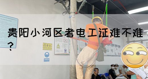 贵阳小河区考电工证难不难？