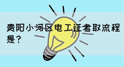贵阳小河区电工证考取流程是？(图1)
