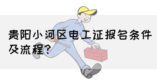 贵阳小河区电工证报名条件及流程？