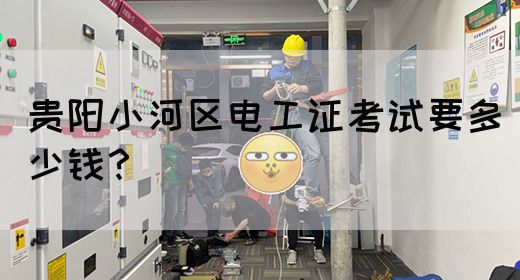贵阳小河区电工证考试要多少钱？
