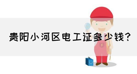 贵阳小河区电工证多少钱？