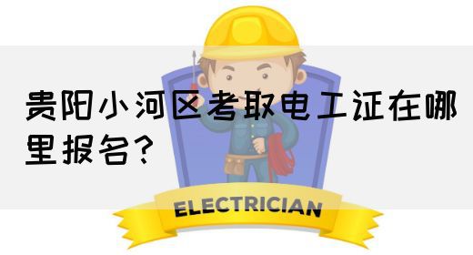 贵阳小河区考取电工证在哪里报名？