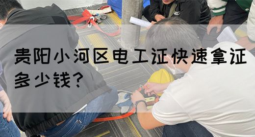 贵阳小河区电工证快速拿证多少钱？
