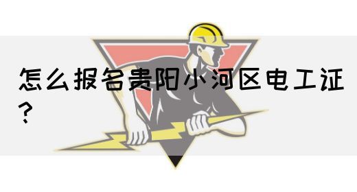 怎么报名贵阳小河区电工证？