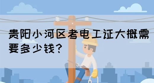 贵阳小河区考电工证大概需要多少钱？
