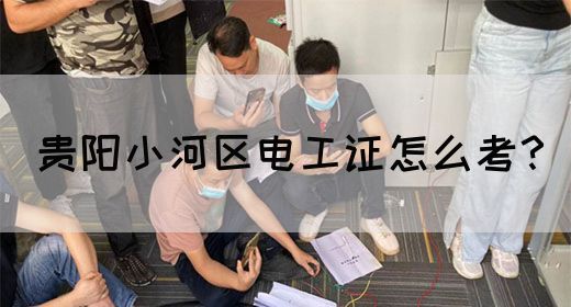 贵阳小河区电工证怎么考？