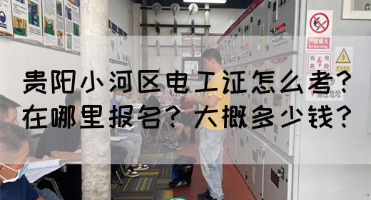 贵阳小河区电工证怎么考？在哪里报名？大概多少钱？