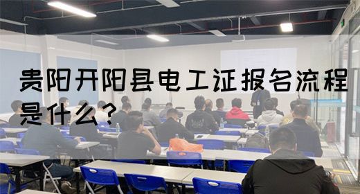 贵阳开阳县电工证报名流程是什么？