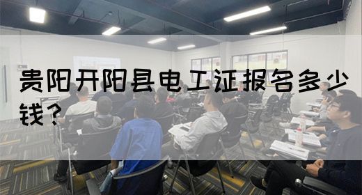 贵阳开阳县电工证报名多少钱？