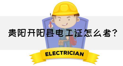 贵阳开阳县电工证怎么考？