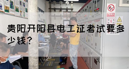 贵阳开阳县电工证考试要多少钱？