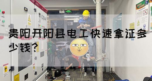 贵阳开阳县电工快速拿证多少钱？
