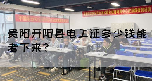 贵阳开阳县电工证多少钱能考下来？