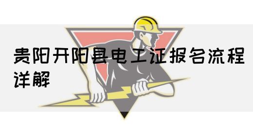 贵阳开阳县电工证报名流程详解