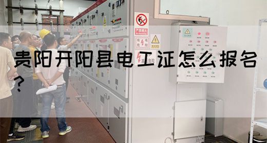 贵阳开阳县电工证怎么报名？
