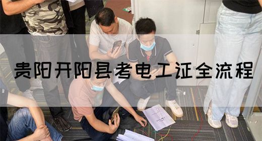 贵阳开阳县考电工证全流程