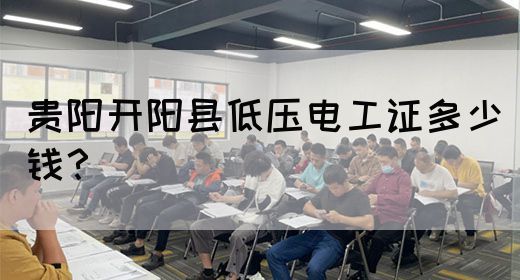 贵阳开阳县低压电工证多少钱？