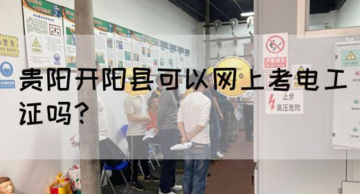贵阳开阳县可以网上考电工证吗？