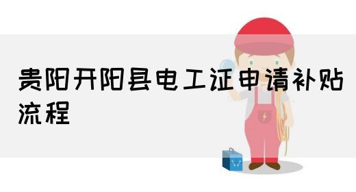 贵阳开阳县电工证申请补贴流程