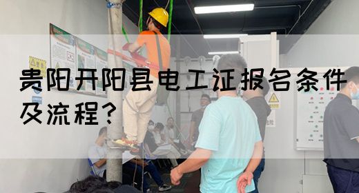 贵阳开阳县电工证报名条件及流程？