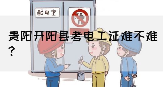 贵阳开阳县考电工证难不难？