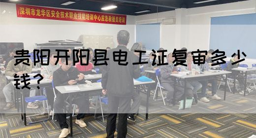 贵阳开阳县电工证复审多少钱？