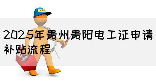 2025年贵州贵阳电工证申请补贴流程