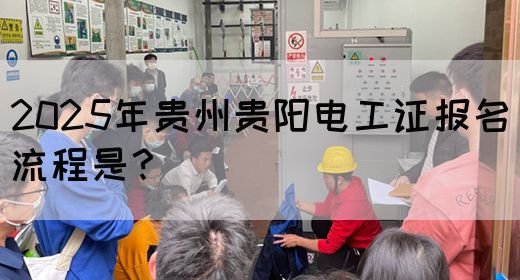 2025年贵州贵阳电工证报名流程是？