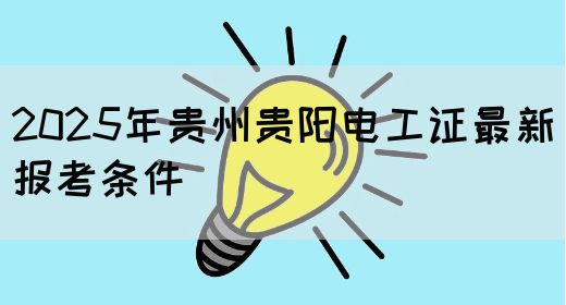 2025年贵州贵阳电工证最新报考条件