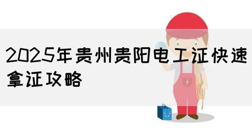 2025年贵州贵阳电工证快速拿证攻略