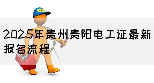 2025年贵州贵阳电工证最新报名流程