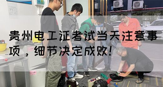 贵州电工证考试当天注意事项,细节决定成败!(图1) 贵州电工证考试当天注意事项,细节决定成败!(图1)