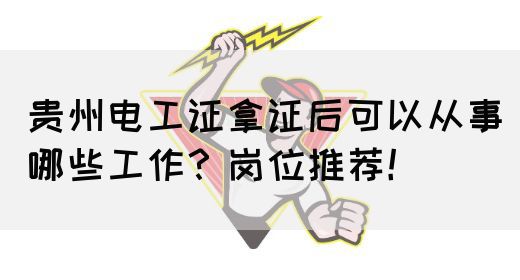 贵州电工证拿证后可以从事哪些工作？岗位推荐！