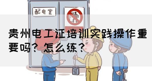 贵州电工证培训实践操作重要吗？怎么练？