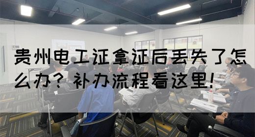 贵州电工证拿证后丢失了怎么办？补办流程看这里！