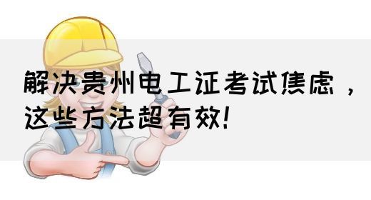 解决贵州电工证考试焦虑，这些方法超有效！