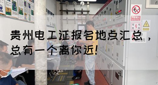 贵州电工证报名地点汇总，总有一个离你近！