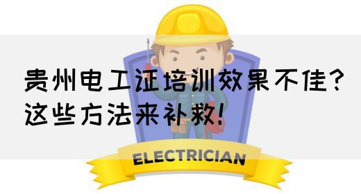 贵州电工证培训效果不佳?这些方法来补救!(图1) 贵州电工证培训效果不佳?这些方法来补救!(图1)