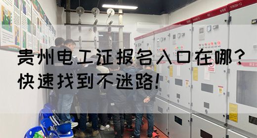 贵州电工证报名入口在哪？快速找到不迷路！