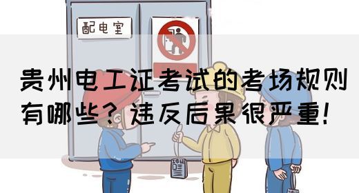 贵州电工证考试的考场规则有哪些？违反后果很严重！