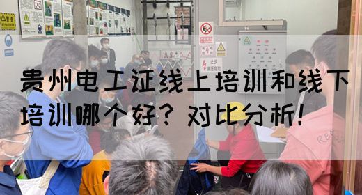 贵州电工证线上培训和线下培训哪个好？对比分析！(图1)