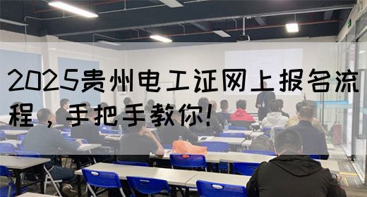 2025贵州电工证网上报名流程，手把手教你！
