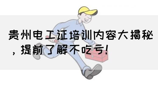 贵州电工证培训内容大揭秘,提前了解不吃亏!(图1) 贵州电工证培训内容大揭秘,提前了解不吃亏!(图1)