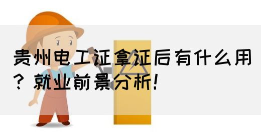 贵州电工证拿证后有什么用？就业前景分析！
